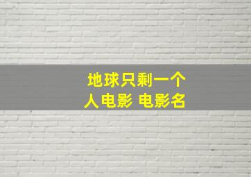 地球只剩一个人电影 电影名